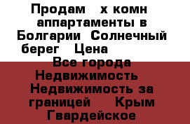 Продам 2-х комн. аппартаменты в Болгарии, Солнечный берег › Цена ­ 30 000 - Все города Недвижимость » Недвижимость за границей   . Крым,Гвардейское